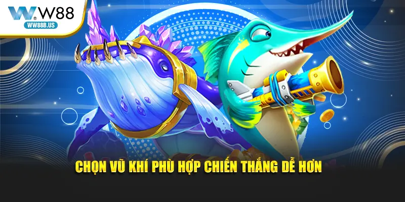 Chọn vũ khí phù hợp chiến thắng dễ hơn